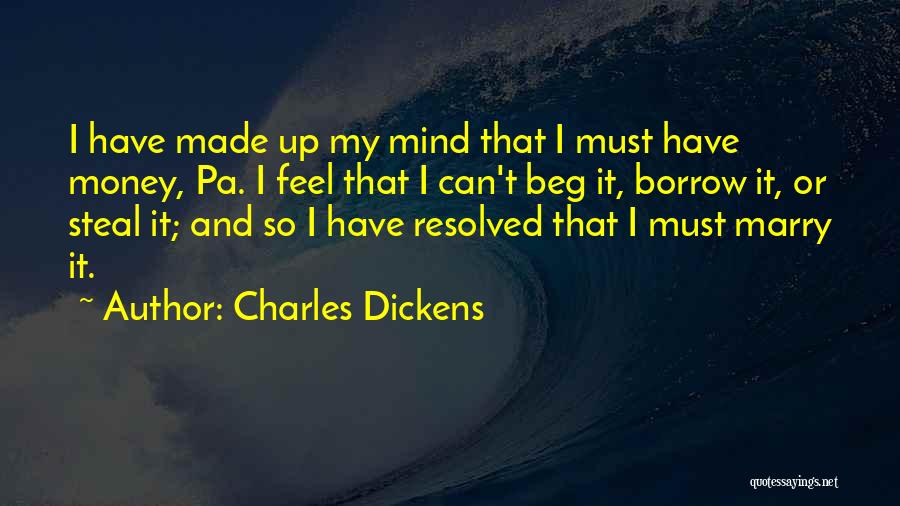 Charles Dickens Quotes: I Have Made Up My Mind That I Must Have Money, Pa. I Feel That I Can't Beg It, Borrow