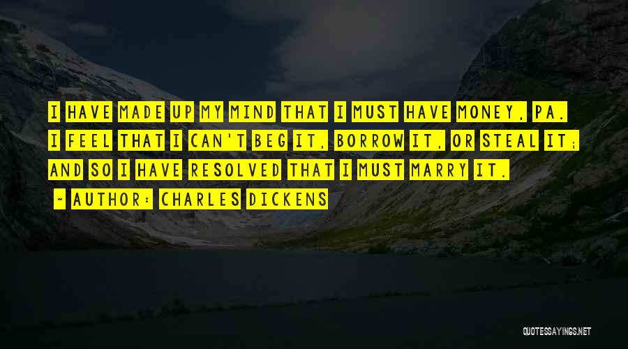 Charles Dickens Quotes: I Have Made Up My Mind That I Must Have Money, Pa. I Feel That I Can't Beg It, Borrow