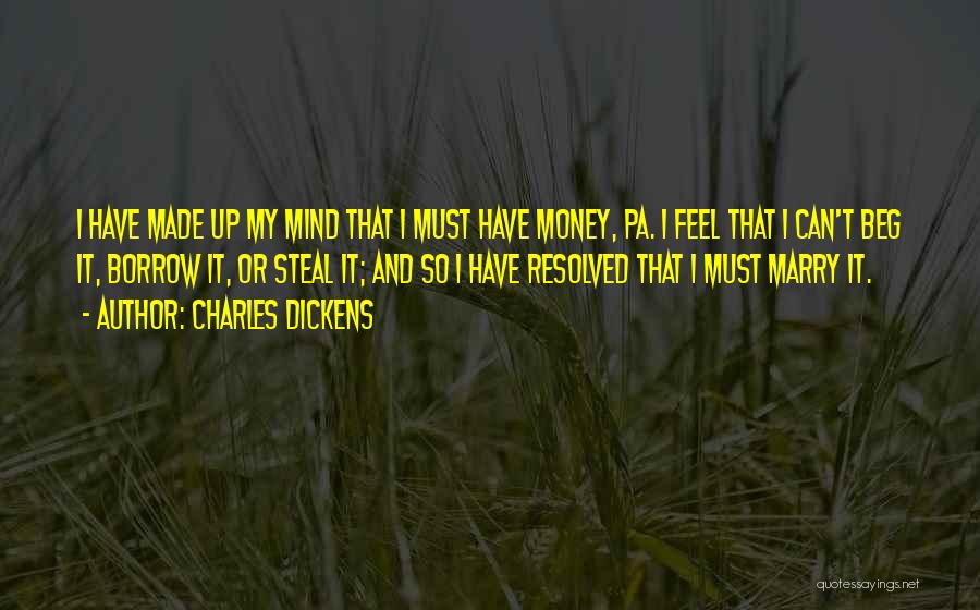 Charles Dickens Quotes: I Have Made Up My Mind That I Must Have Money, Pa. I Feel That I Can't Beg It, Borrow