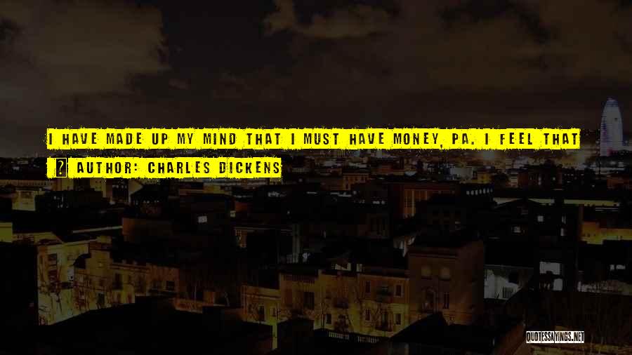 Charles Dickens Quotes: I Have Made Up My Mind That I Must Have Money, Pa. I Feel That I Can't Beg It, Borrow