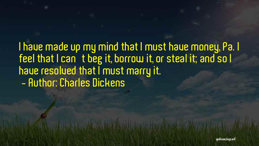 Charles Dickens Quotes: I Have Made Up My Mind That I Must Have Money, Pa. I Feel That I Can't Beg It, Borrow