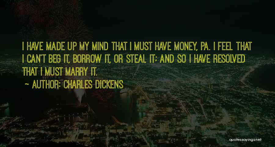 Charles Dickens Quotes: I Have Made Up My Mind That I Must Have Money, Pa. I Feel That I Can't Beg It, Borrow