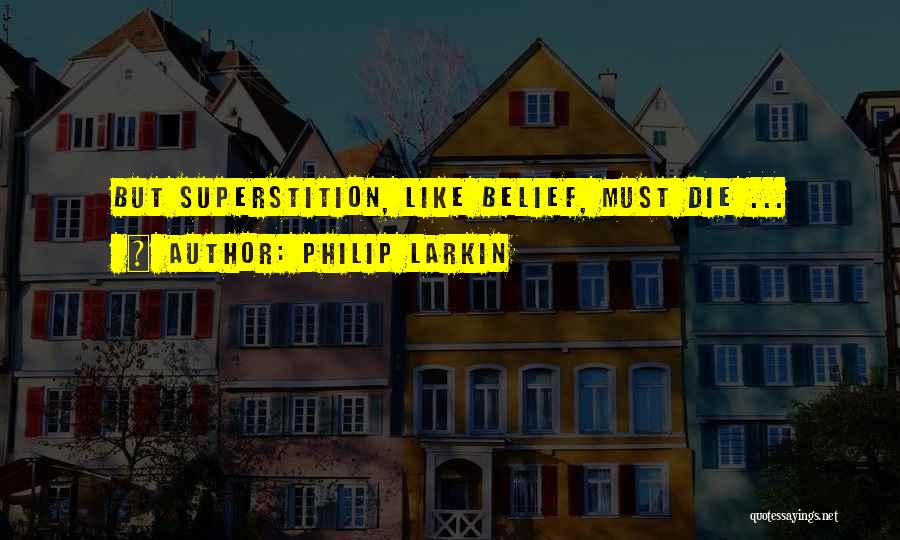 Philip Larkin Quotes: But Superstition, Like Belief, Must Die ...