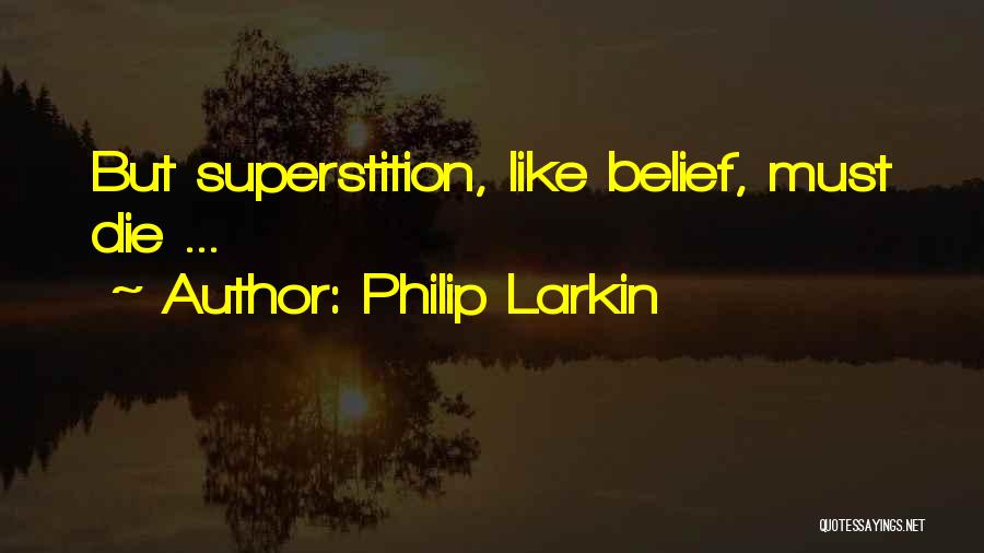 Philip Larkin Quotes: But Superstition, Like Belief, Must Die ...