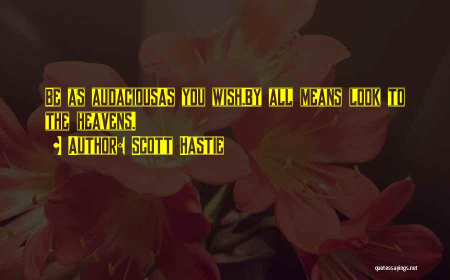 Scott Hastie Quotes: Be As Audaciousas You Wish.by All Means Look To The Heavens.