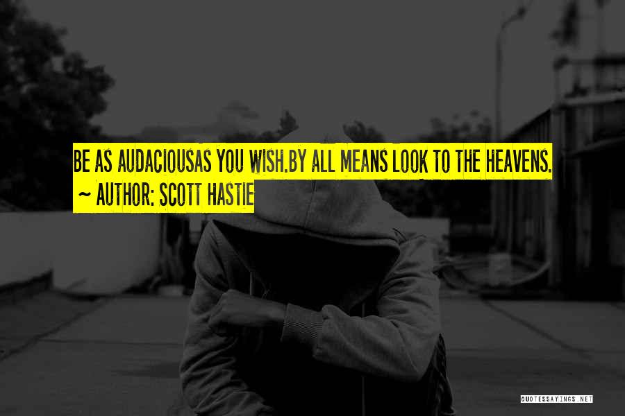 Scott Hastie Quotes: Be As Audaciousas You Wish.by All Means Look To The Heavens.