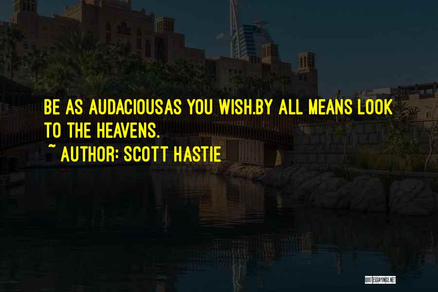 Scott Hastie Quotes: Be As Audaciousas You Wish.by All Means Look To The Heavens.