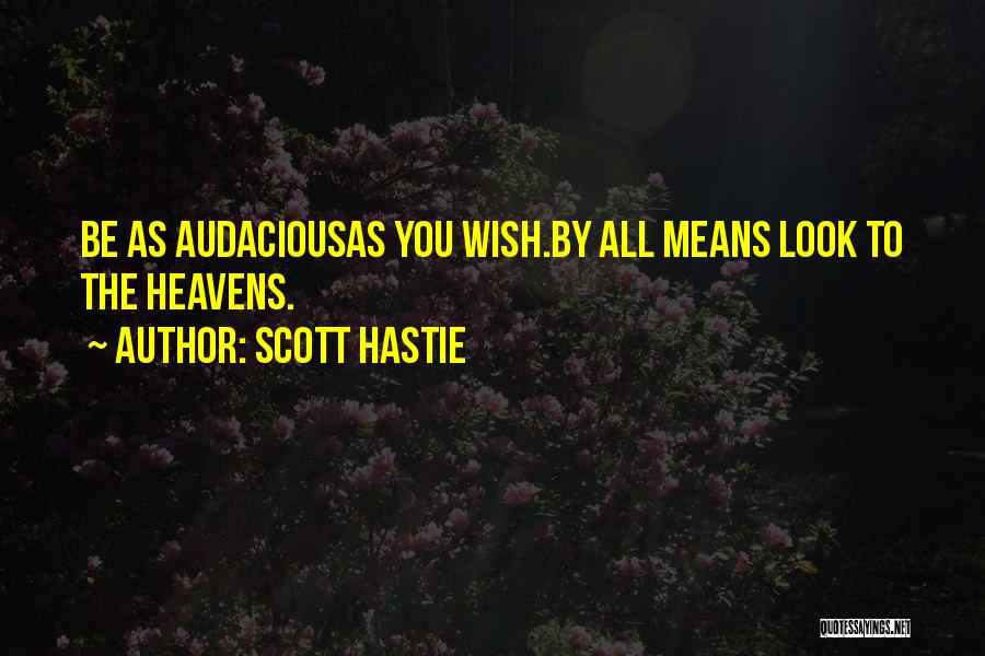 Scott Hastie Quotes: Be As Audaciousas You Wish.by All Means Look To The Heavens.