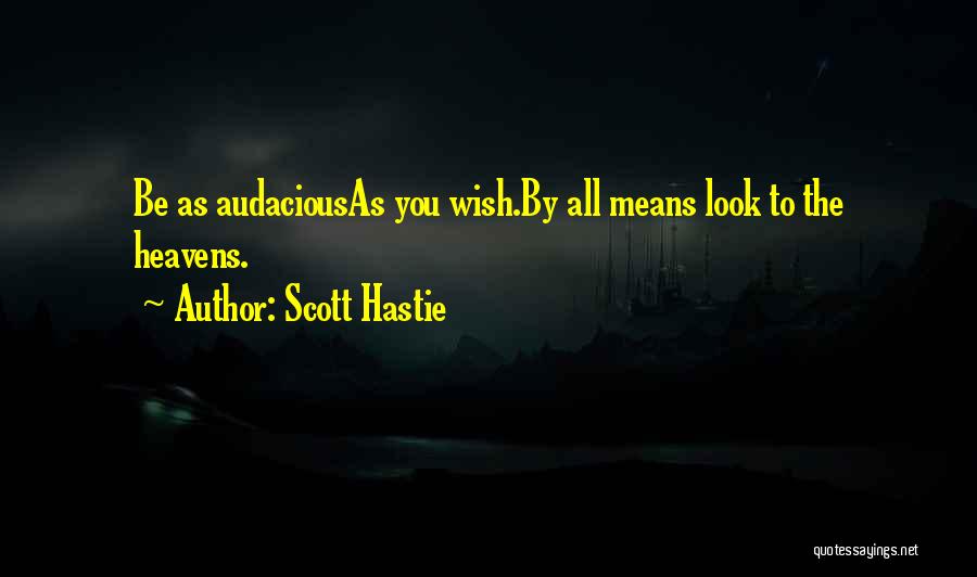 Scott Hastie Quotes: Be As Audaciousas You Wish.by All Means Look To The Heavens.