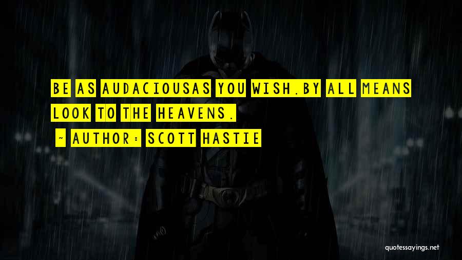 Scott Hastie Quotes: Be As Audaciousas You Wish.by All Means Look To The Heavens.