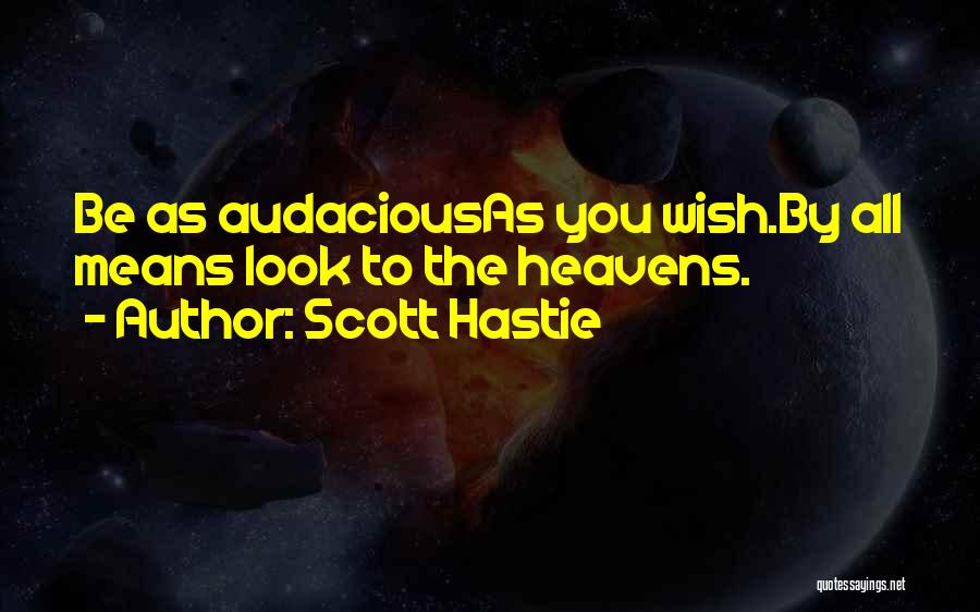 Scott Hastie Quotes: Be As Audaciousas You Wish.by All Means Look To The Heavens.