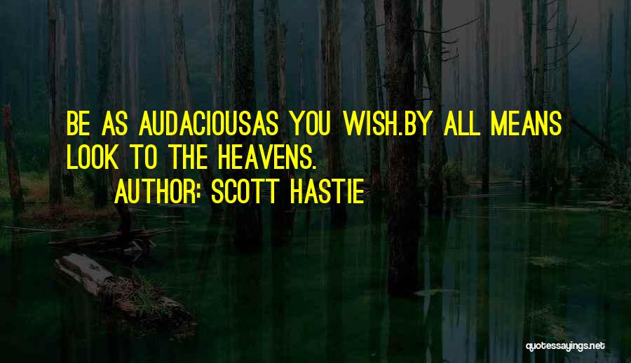 Scott Hastie Quotes: Be As Audaciousas You Wish.by All Means Look To The Heavens.