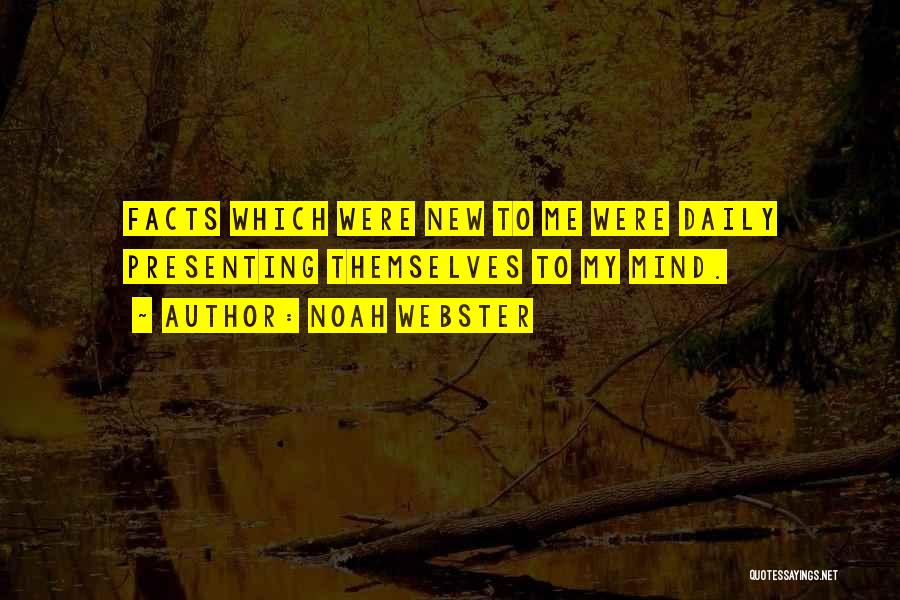 Noah Webster Quotes: Facts Which Were New To Me Were Daily Presenting Themselves To My Mind.