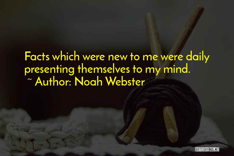 Noah Webster Quotes: Facts Which Were New To Me Were Daily Presenting Themselves To My Mind.