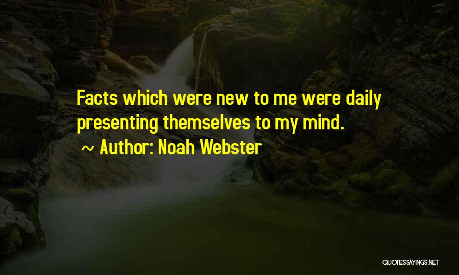 Noah Webster Quotes: Facts Which Were New To Me Were Daily Presenting Themselves To My Mind.