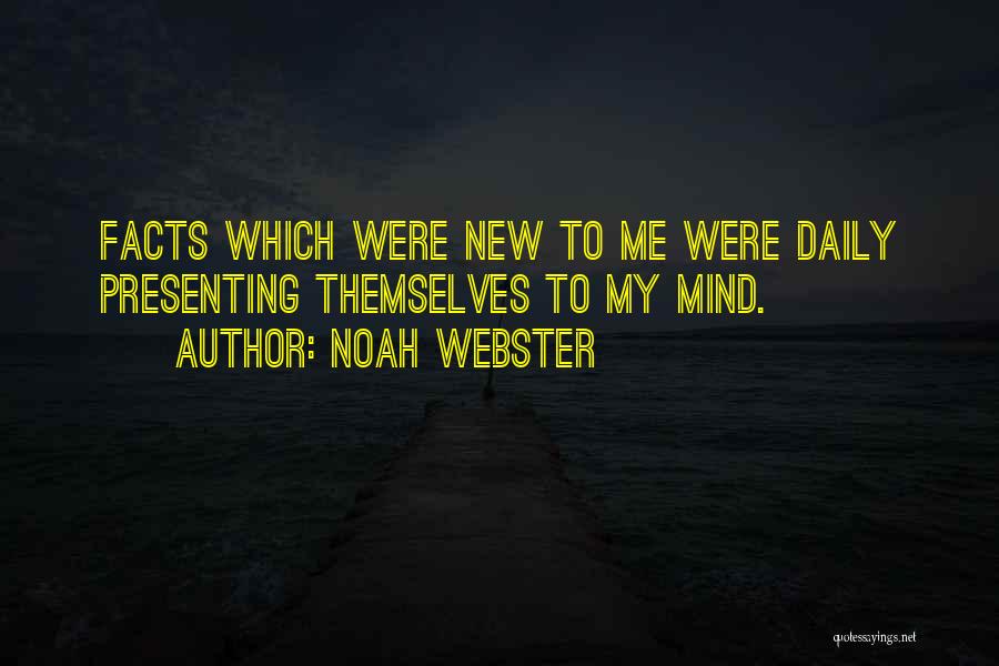 Noah Webster Quotes: Facts Which Were New To Me Were Daily Presenting Themselves To My Mind.