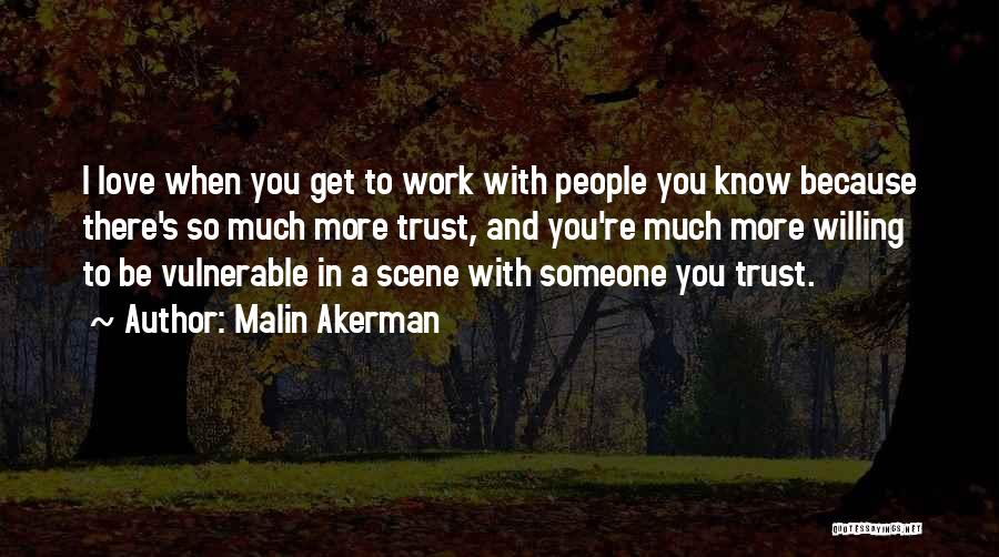 Malin Akerman Quotes: I Love When You Get To Work With People You Know Because There's So Much More Trust, And You're Much