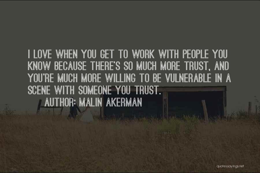 Malin Akerman Quotes: I Love When You Get To Work With People You Know Because There's So Much More Trust, And You're Much