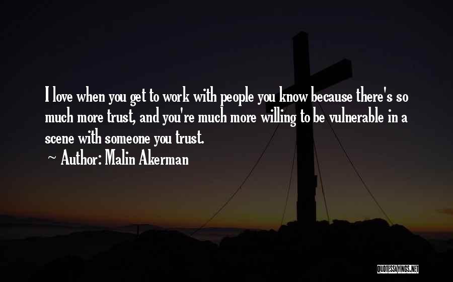 Malin Akerman Quotes: I Love When You Get To Work With People You Know Because There's So Much More Trust, And You're Much