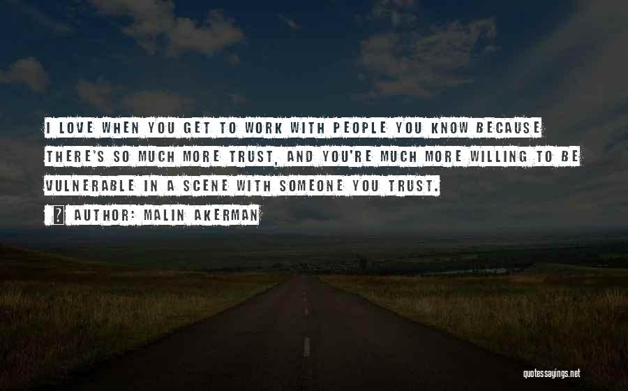 Malin Akerman Quotes: I Love When You Get To Work With People You Know Because There's So Much More Trust, And You're Much