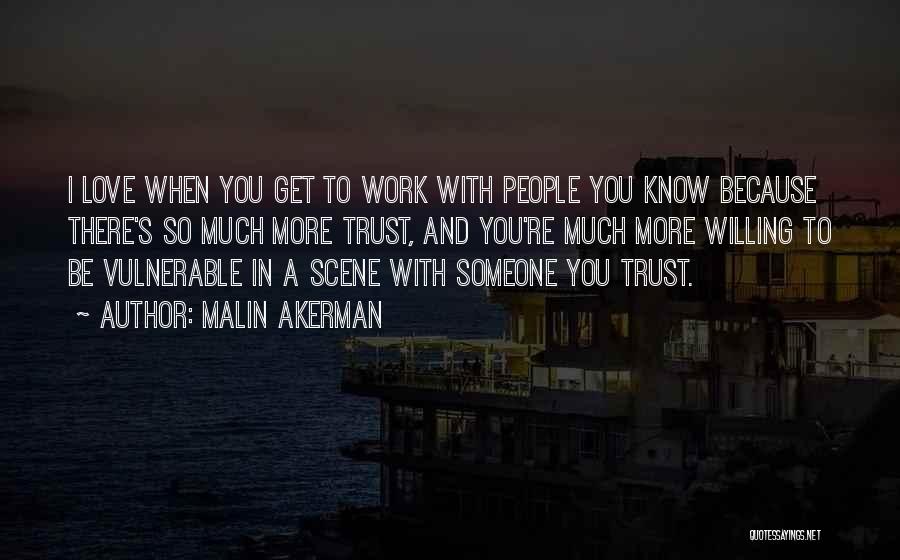 Malin Akerman Quotes: I Love When You Get To Work With People You Know Because There's So Much More Trust, And You're Much