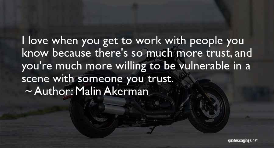 Malin Akerman Quotes: I Love When You Get To Work With People You Know Because There's So Much More Trust, And You're Much