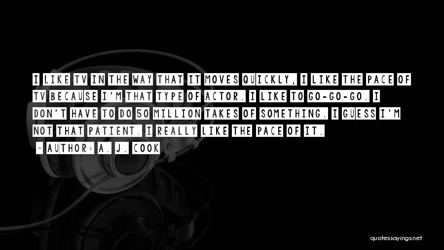 A. J. Cook Quotes: I Like Tv In The Way That It Moves Quickly, I Like The Pace Of Tv Because I'm That Type