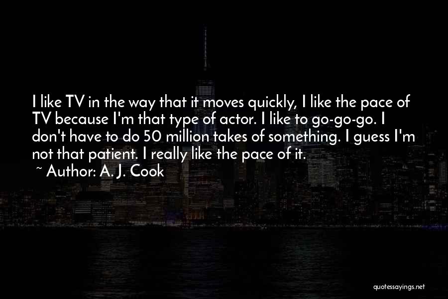 A. J. Cook Quotes: I Like Tv In The Way That It Moves Quickly, I Like The Pace Of Tv Because I'm That Type