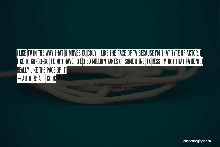 A. J. Cook Quotes: I Like Tv In The Way That It Moves Quickly, I Like The Pace Of Tv Because I'm That Type