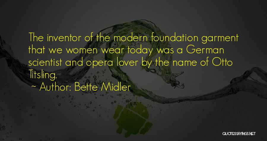 Bette Midler Quotes: The Inventor Of The Modern Foundation Garment That We Women Wear Today Was A German Scientist And Opera Lover By