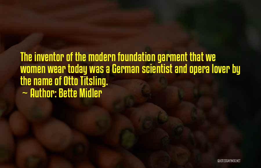 Bette Midler Quotes: The Inventor Of The Modern Foundation Garment That We Women Wear Today Was A German Scientist And Opera Lover By