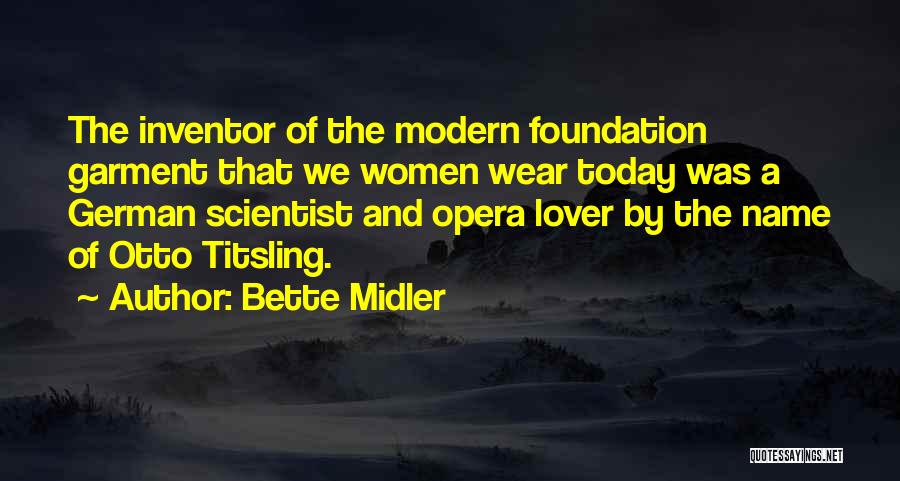 Bette Midler Quotes: The Inventor Of The Modern Foundation Garment That We Women Wear Today Was A German Scientist And Opera Lover By