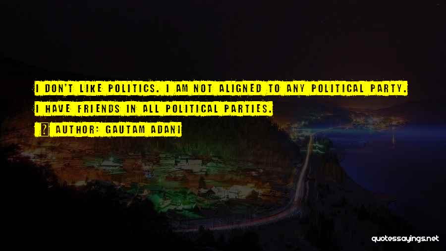 Gautam Adani Quotes: I Don't Like Politics. I Am Not Aligned To Any Political Party. I Have Friends In All Political Parties.