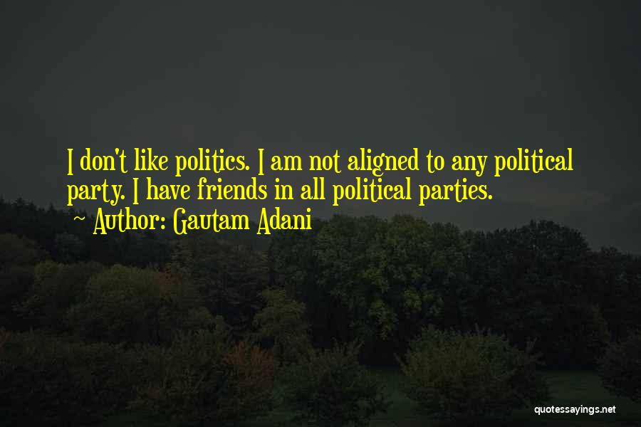 Gautam Adani Quotes: I Don't Like Politics. I Am Not Aligned To Any Political Party. I Have Friends In All Political Parties.