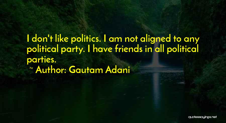 Gautam Adani Quotes: I Don't Like Politics. I Am Not Aligned To Any Political Party. I Have Friends In All Political Parties.