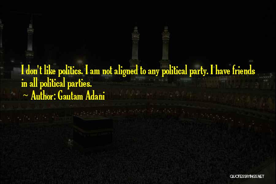 Gautam Adani Quotes: I Don't Like Politics. I Am Not Aligned To Any Political Party. I Have Friends In All Political Parties.