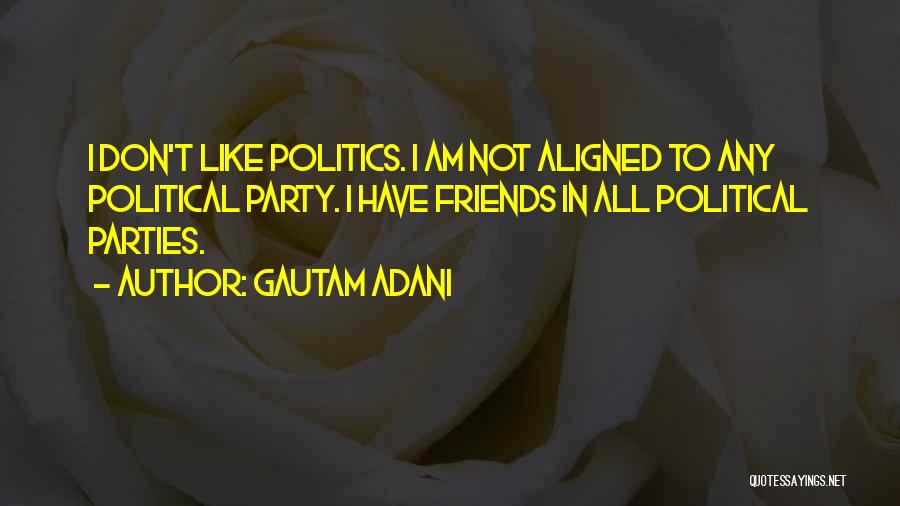 Gautam Adani Quotes: I Don't Like Politics. I Am Not Aligned To Any Political Party. I Have Friends In All Political Parties.