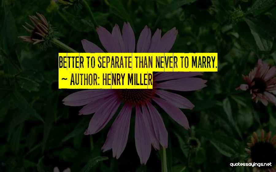 Henry Miller Quotes: Better To Separate Than Never To Marry.