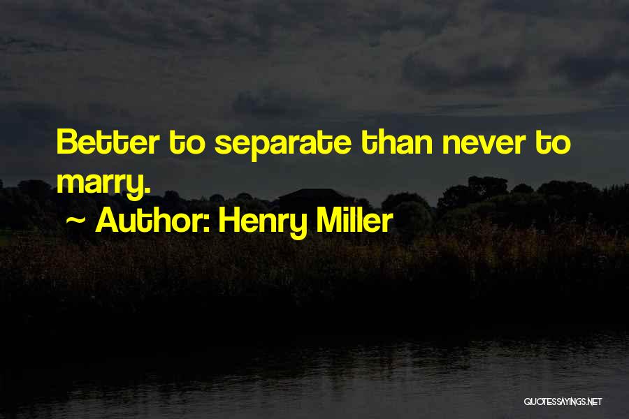 Henry Miller Quotes: Better To Separate Than Never To Marry.