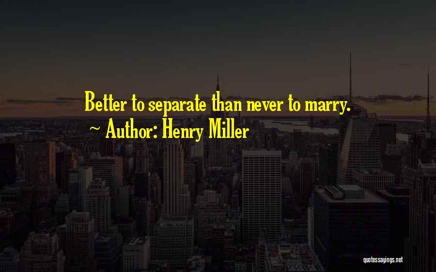 Henry Miller Quotes: Better To Separate Than Never To Marry.