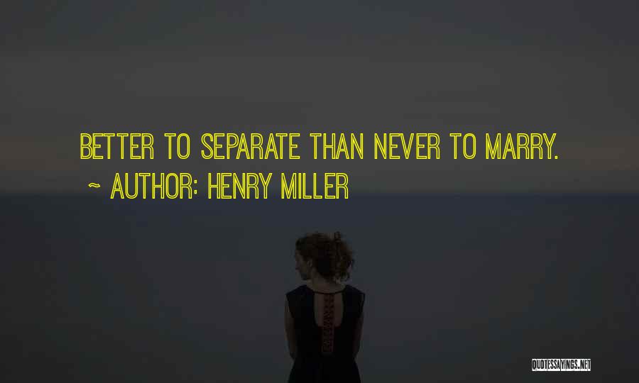 Henry Miller Quotes: Better To Separate Than Never To Marry.