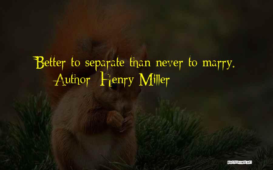 Henry Miller Quotes: Better To Separate Than Never To Marry.