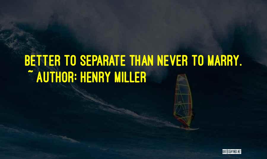 Henry Miller Quotes: Better To Separate Than Never To Marry.