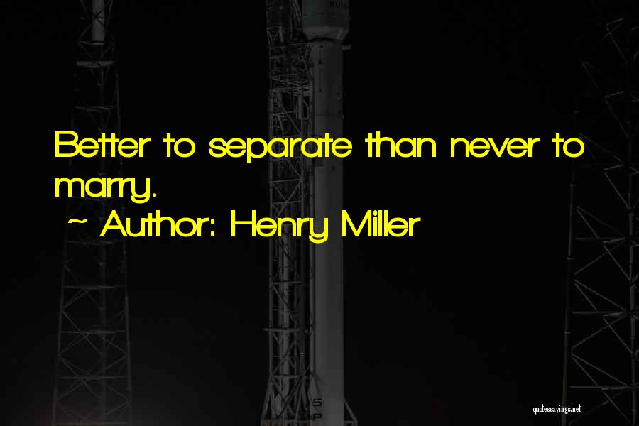 Henry Miller Quotes: Better To Separate Than Never To Marry.