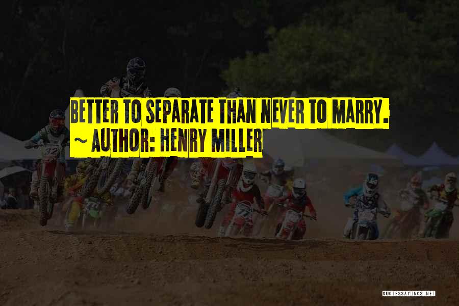 Henry Miller Quotes: Better To Separate Than Never To Marry.