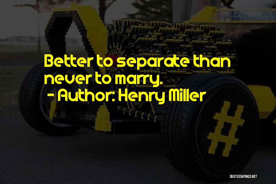 Henry Miller Quotes: Better To Separate Than Never To Marry.