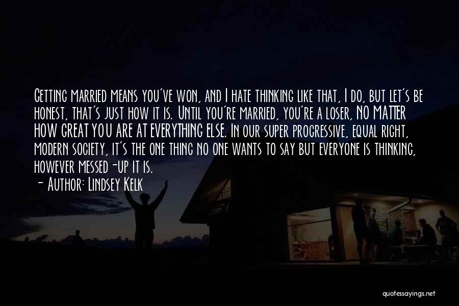 Lindsey Kelk Quotes: Getting Married Means You've Won, And I Hate Thinking Like That, I Do, But Let's Be Honest, That's Just How