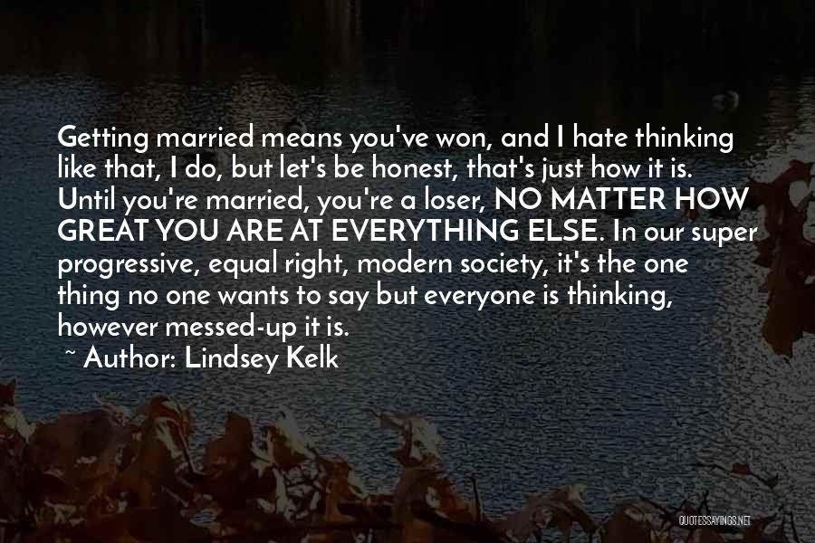 Lindsey Kelk Quotes: Getting Married Means You've Won, And I Hate Thinking Like That, I Do, But Let's Be Honest, That's Just How