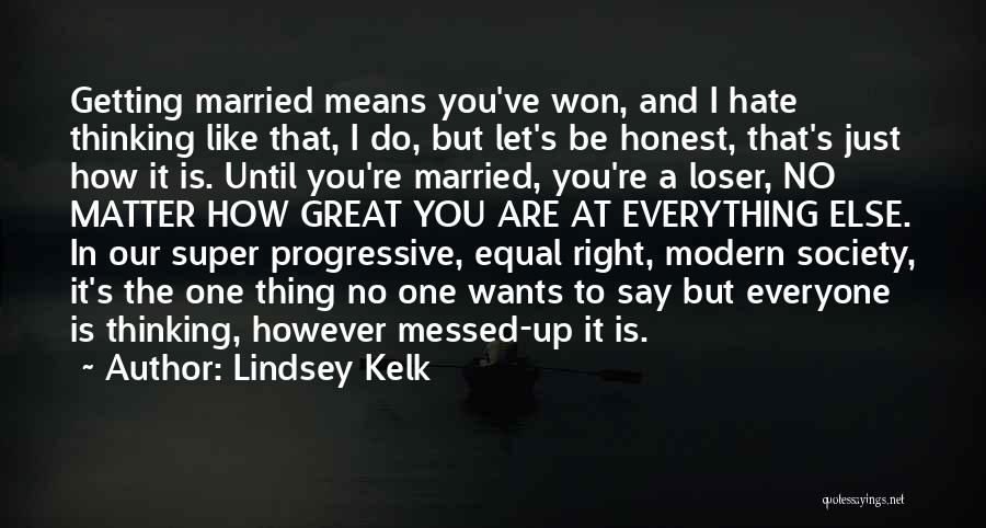 Lindsey Kelk Quotes: Getting Married Means You've Won, And I Hate Thinking Like That, I Do, But Let's Be Honest, That's Just How
