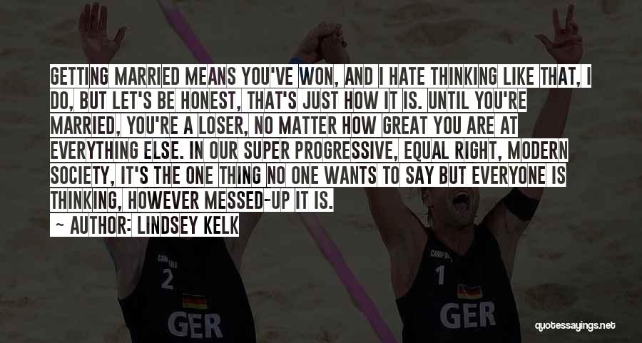 Lindsey Kelk Quotes: Getting Married Means You've Won, And I Hate Thinking Like That, I Do, But Let's Be Honest, That's Just How